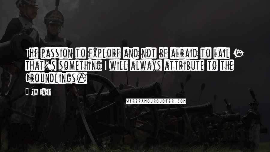 Jim Rash Quotes: The passion to explore and not be afraid to fail - that's something I will always attribute to the Groundlings.