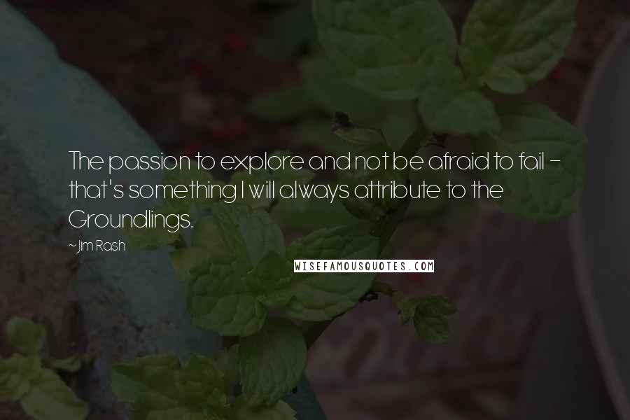 Jim Rash Quotes: The passion to explore and not be afraid to fail - that's something I will always attribute to the Groundlings.