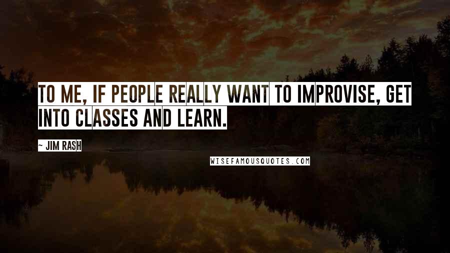 Jim Rash Quotes: To me, if people really want to improvise, get into classes and learn.