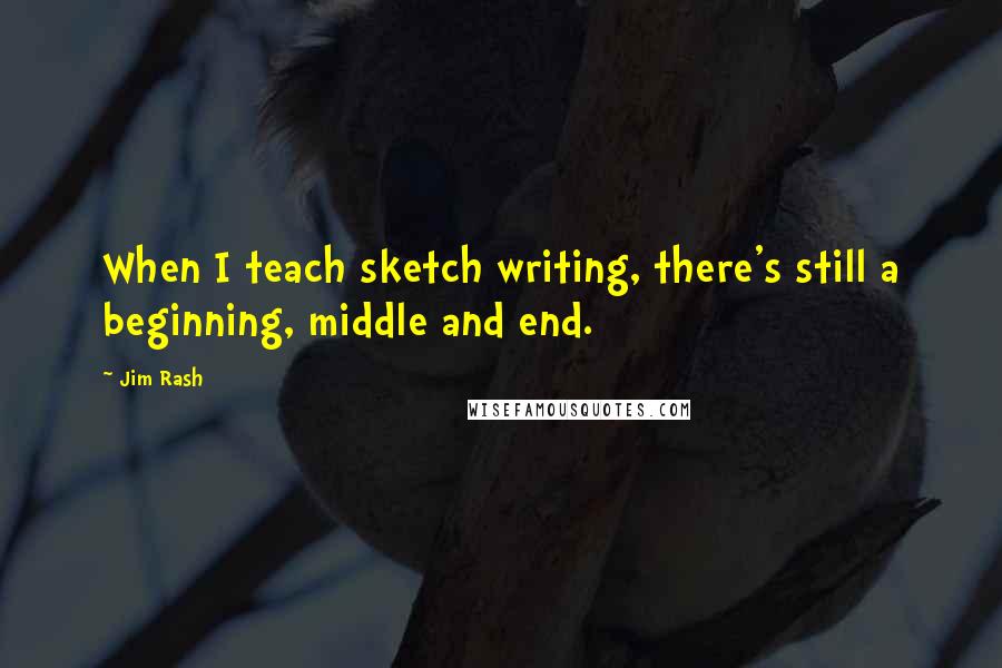 Jim Rash Quotes: When I teach sketch writing, there's still a beginning, middle and end.