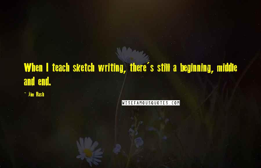 Jim Rash Quotes: When I teach sketch writing, there's still a beginning, middle and end.