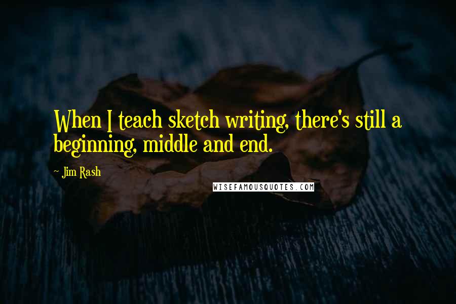 Jim Rash Quotes: When I teach sketch writing, there's still a beginning, middle and end.
