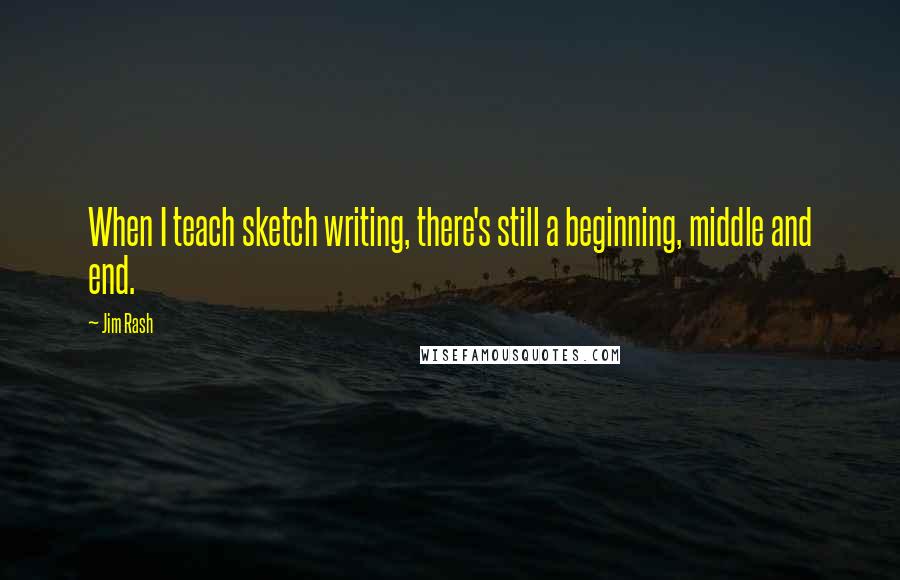 Jim Rash Quotes: When I teach sketch writing, there's still a beginning, middle and end.