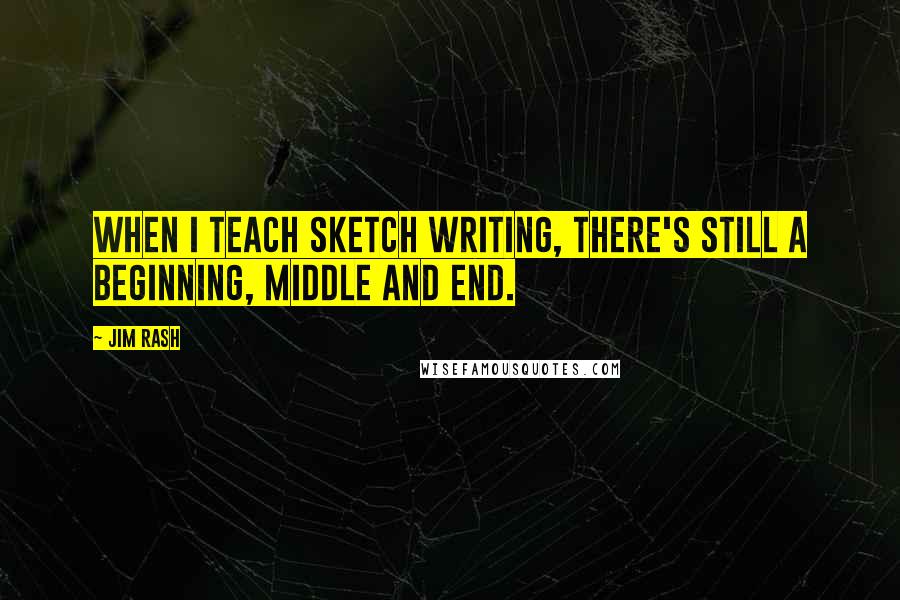 Jim Rash Quotes: When I teach sketch writing, there's still a beginning, middle and end.