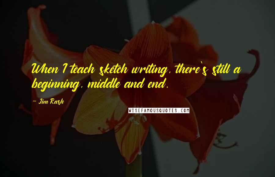 Jim Rash Quotes: When I teach sketch writing, there's still a beginning, middle and end.