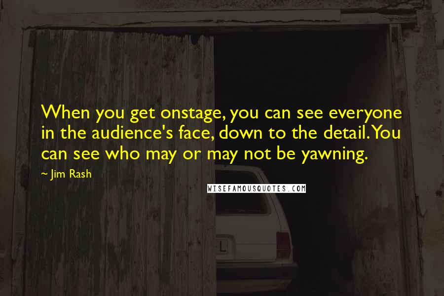 Jim Rash Quotes: When you get onstage, you can see everyone in the audience's face, down to the detail. You can see who may or may not be yawning.