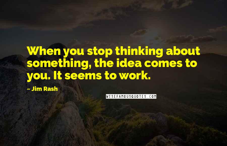 Jim Rash Quotes: When you stop thinking about something, the idea comes to you. It seems to work.