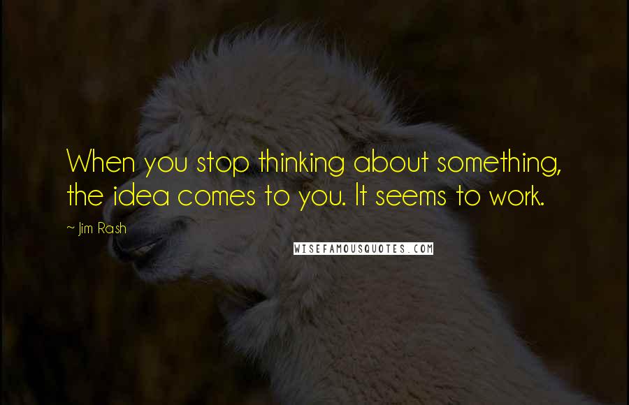Jim Rash Quotes: When you stop thinking about something, the idea comes to you. It seems to work.