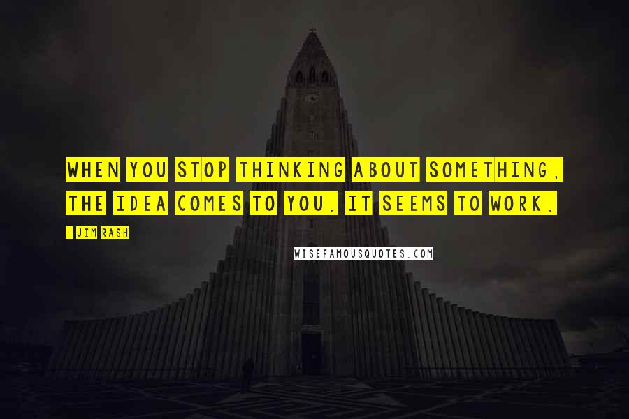 Jim Rash Quotes: When you stop thinking about something, the idea comes to you. It seems to work.