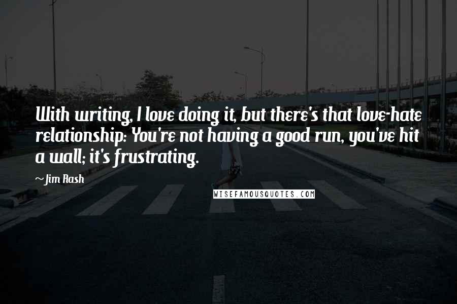 Jim Rash Quotes: With writing, I love doing it, but there's that love-hate relationship: You're not having a good run, you've hit a wall; it's frustrating.