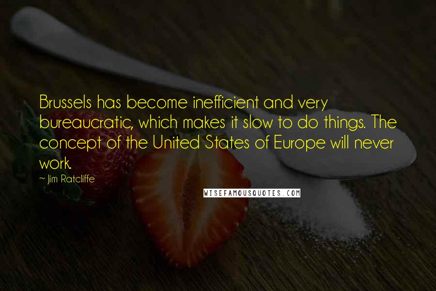 Jim Ratcliffe Quotes: Brussels has become inefficient and very bureaucratic, which makes it slow to do things. The concept of the United States of Europe will never work.