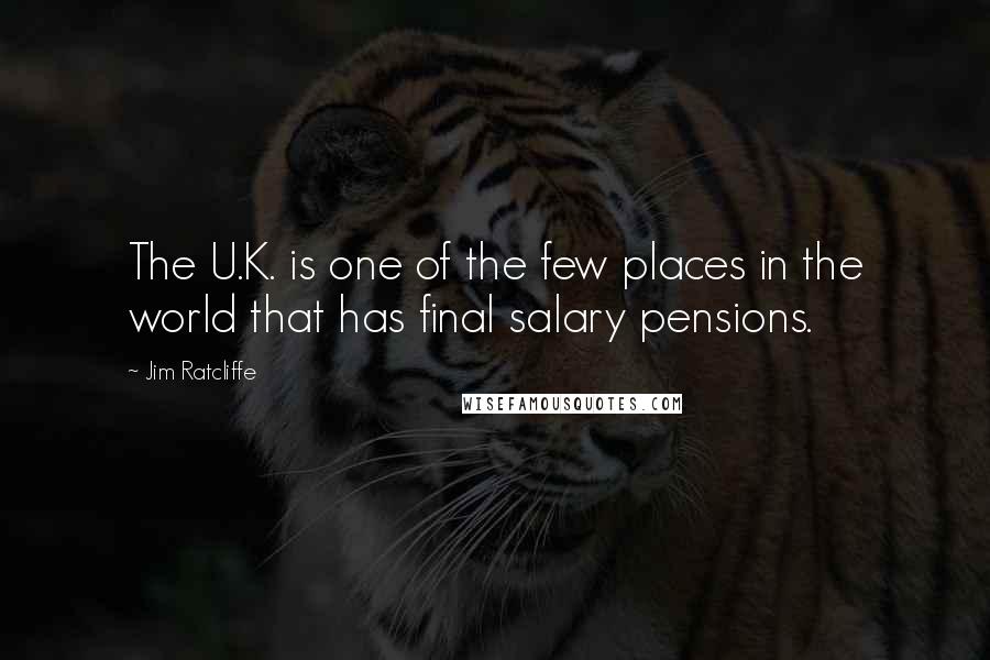 Jim Ratcliffe Quotes: The U.K. is one of the few places in the world that has final salary pensions.