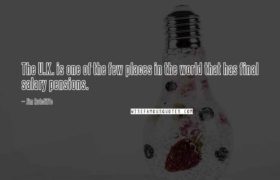 Jim Ratcliffe Quotes: The U.K. is one of the few places in the world that has final salary pensions.