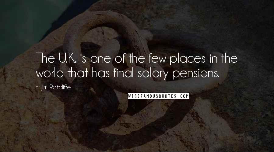 Jim Ratcliffe Quotes: The U.K. is one of the few places in the world that has final salary pensions.