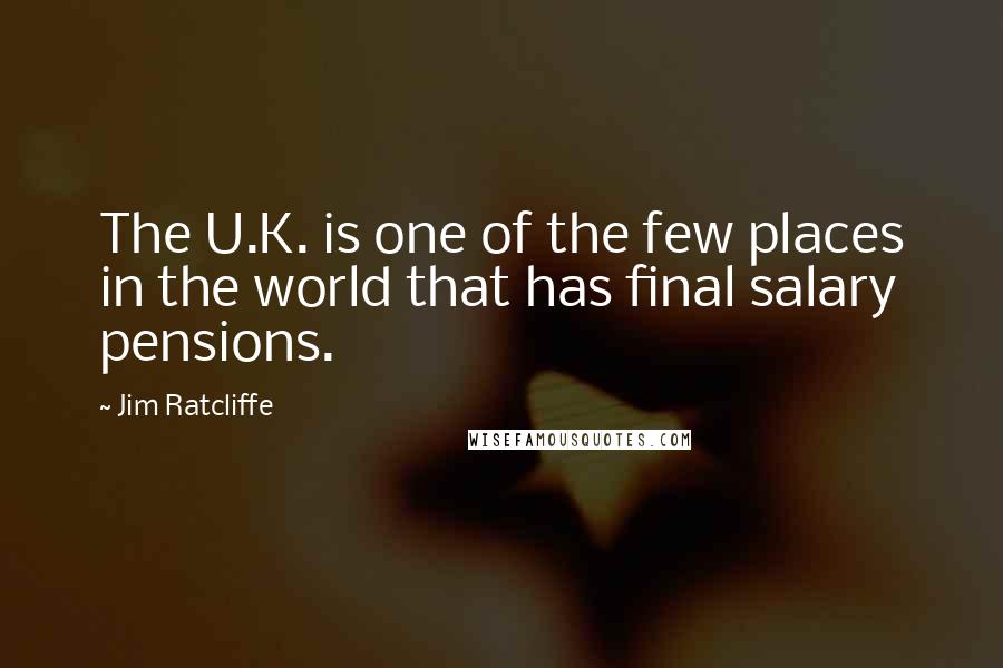 Jim Ratcliffe Quotes: The U.K. is one of the few places in the world that has final salary pensions.