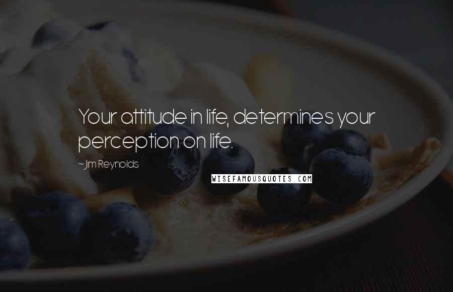 Jim Reynolds Quotes: Your attitude in life, determines your perception on life.