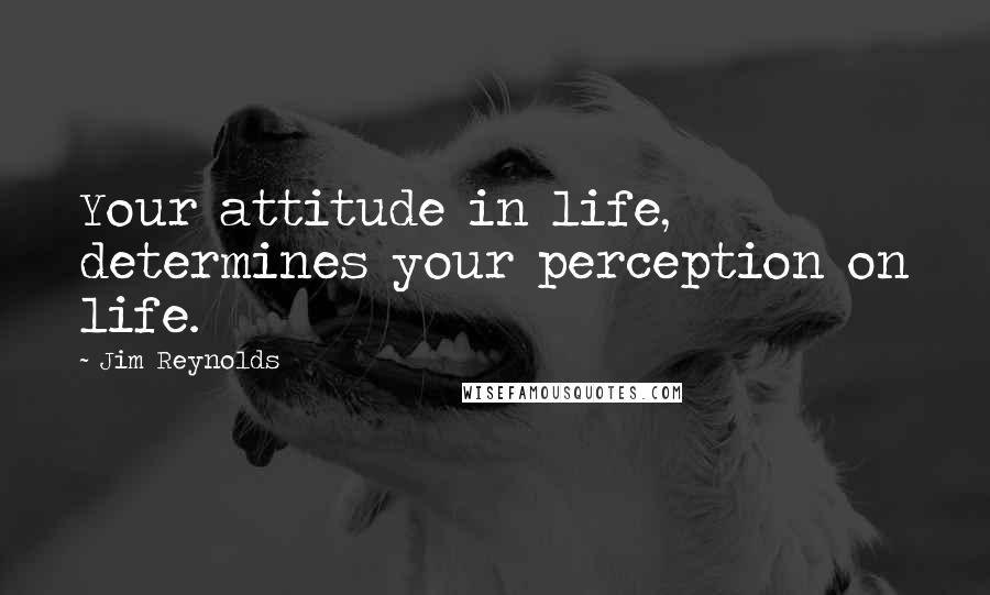 Jim Reynolds Quotes: Your attitude in life, determines your perception on life.