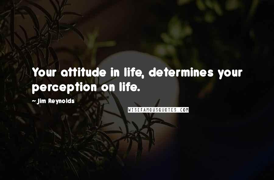 Jim Reynolds Quotes: Your attitude in life, determines your perception on life.