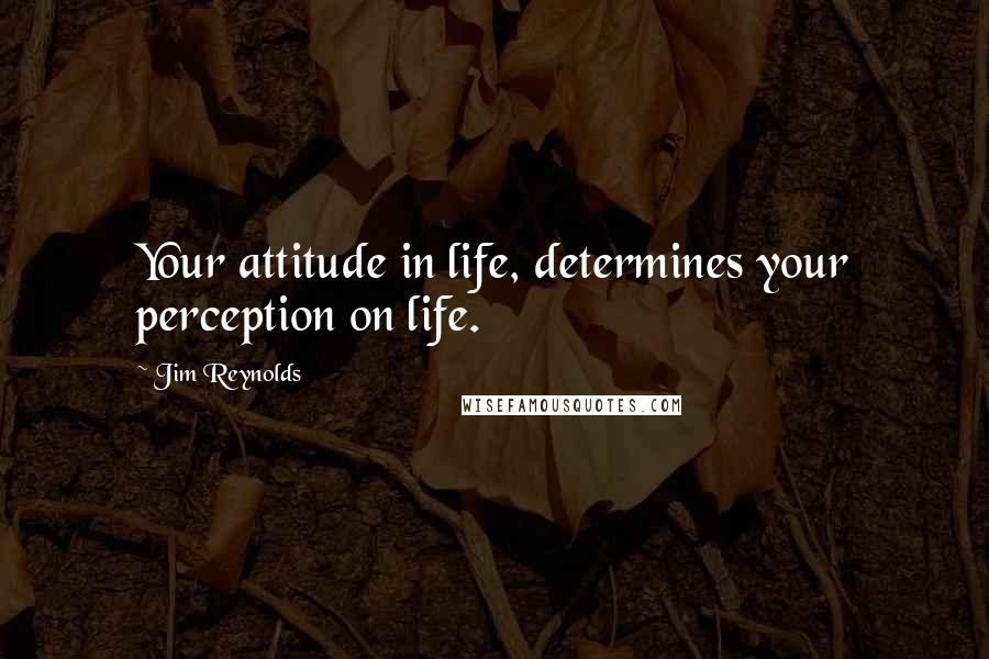 Jim Reynolds Quotes: Your attitude in life, determines your perception on life.