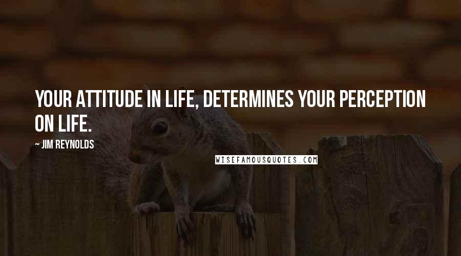 Jim Reynolds Quotes: Your attitude in life, determines your perception on life.