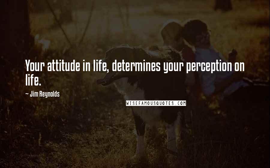 Jim Reynolds Quotes: Your attitude in life, determines your perception on life.