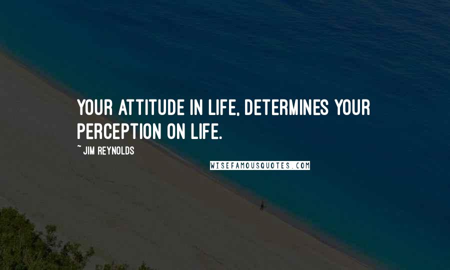 Jim Reynolds Quotes: Your attitude in life, determines your perception on life.