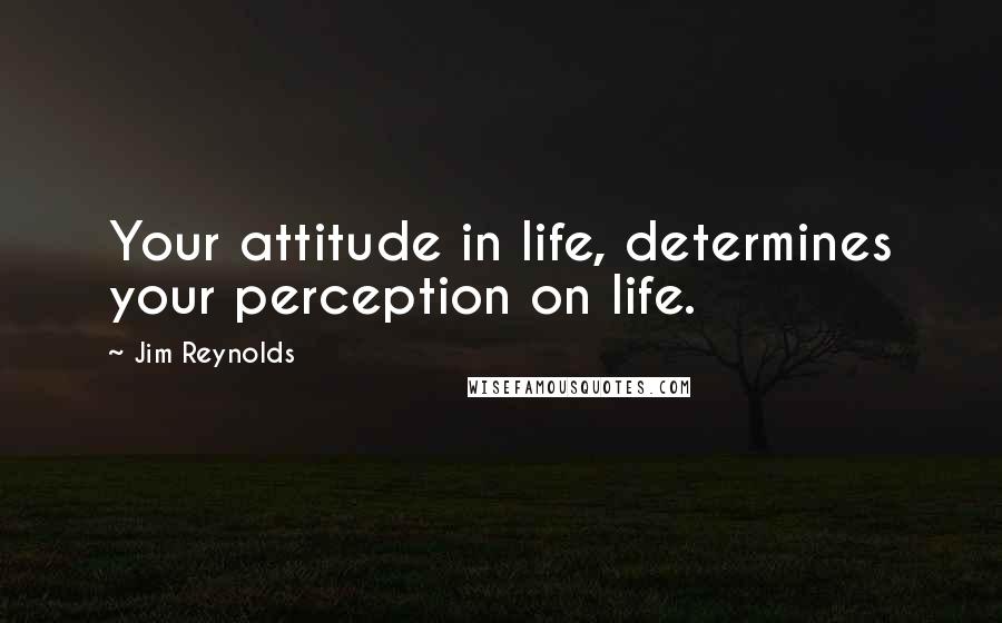 Jim Reynolds Quotes: Your attitude in life, determines your perception on life.