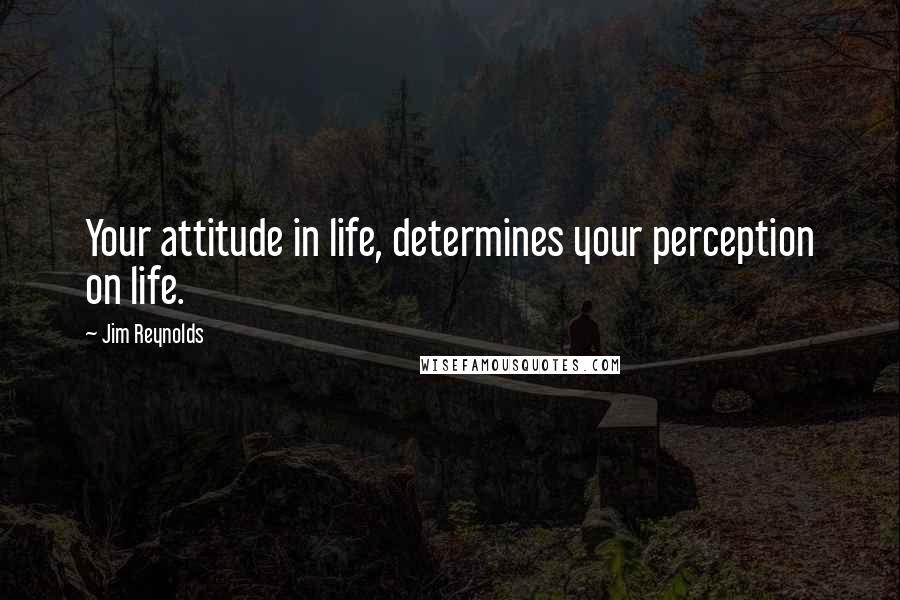 Jim Reynolds Quotes: Your attitude in life, determines your perception on life.