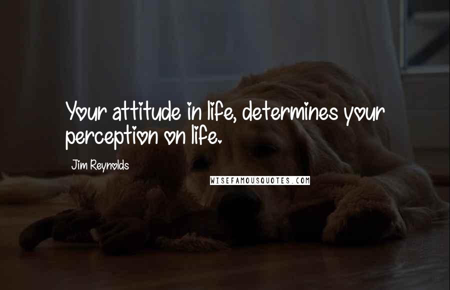 Jim Reynolds Quotes: Your attitude in life, determines your perception on life.