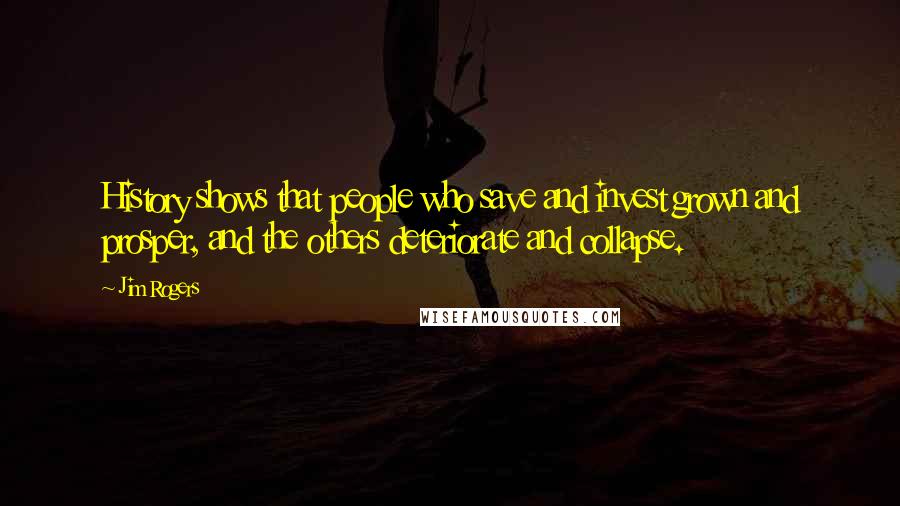 Jim Rogers Quotes: History shows that people who save and invest grown and prosper, and the others deteriorate and collapse.