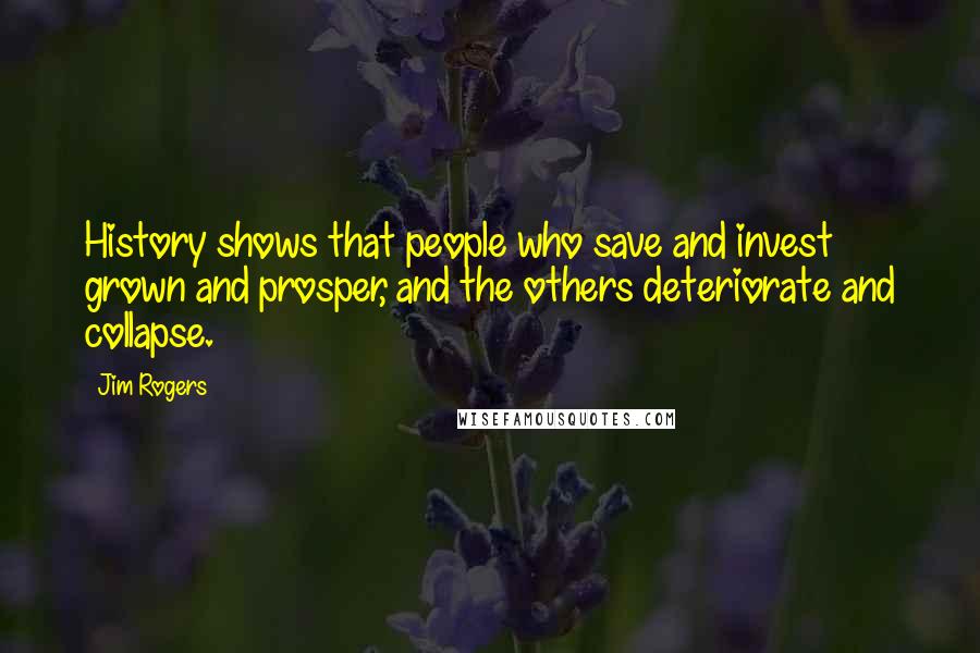 Jim Rogers Quotes: History shows that people who save and invest grown and prosper, and the others deteriorate and collapse.