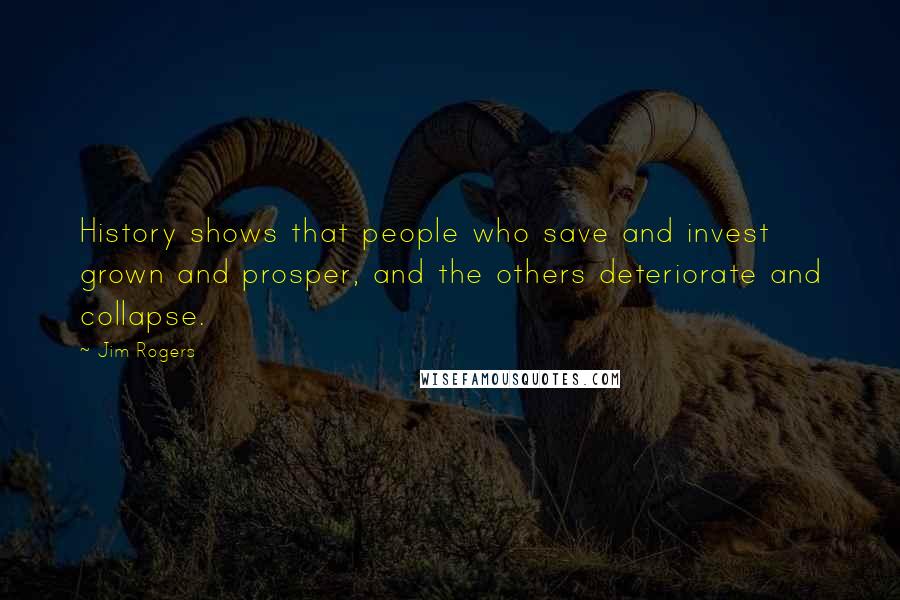 Jim Rogers Quotes: History shows that people who save and invest grown and prosper, and the others deteriorate and collapse.