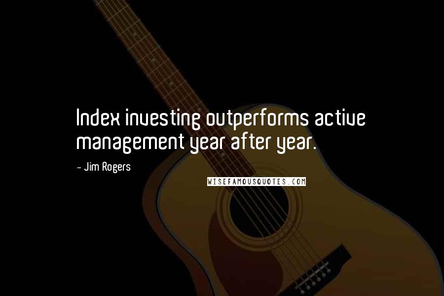 Jim Rogers Quotes: Index investing outperforms active management year after year.