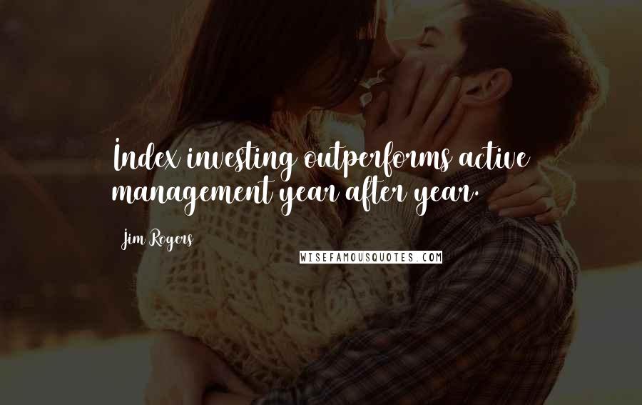 Jim Rogers Quotes: Index investing outperforms active management year after year.