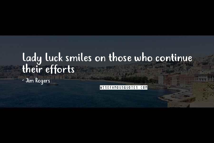 Jim Rogers Quotes: Lady Luck smiles on those who continue their efforts