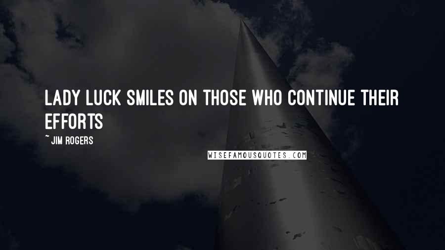 Jim Rogers Quotes: Lady Luck smiles on those who continue their efforts