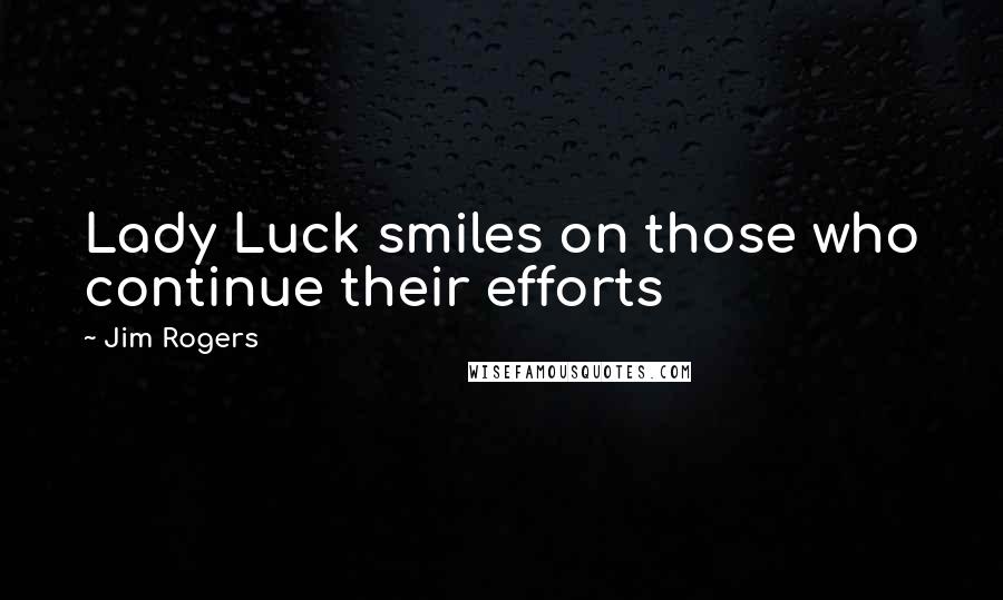 Jim Rogers Quotes: Lady Luck smiles on those who continue their efforts