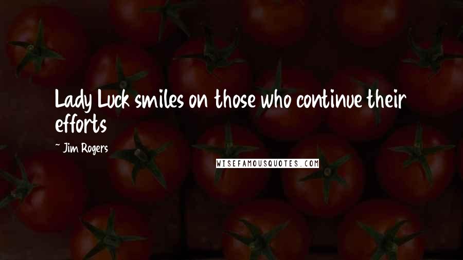 Jim Rogers Quotes: Lady Luck smiles on those who continue their efforts