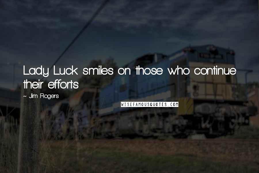 Jim Rogers Quotes: Lady Luck smiles on those who continue their efforts