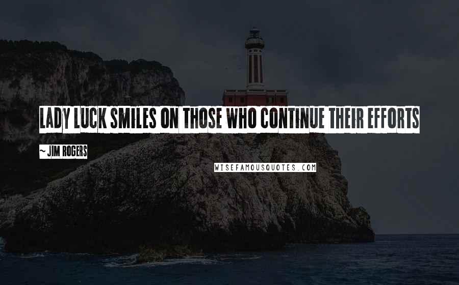 Jim Rogers Quotes: Lady Luck smiles on those who continue their efforts