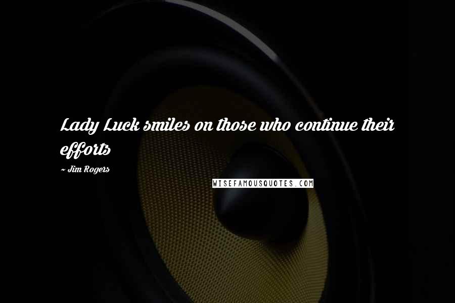 Jim Rogers Quotes: Lady Luck smiles on those who continue their efforts