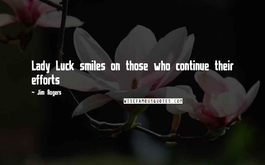 Jim Rogers Quotes: Lady Luck smiles on those who continue their efforts