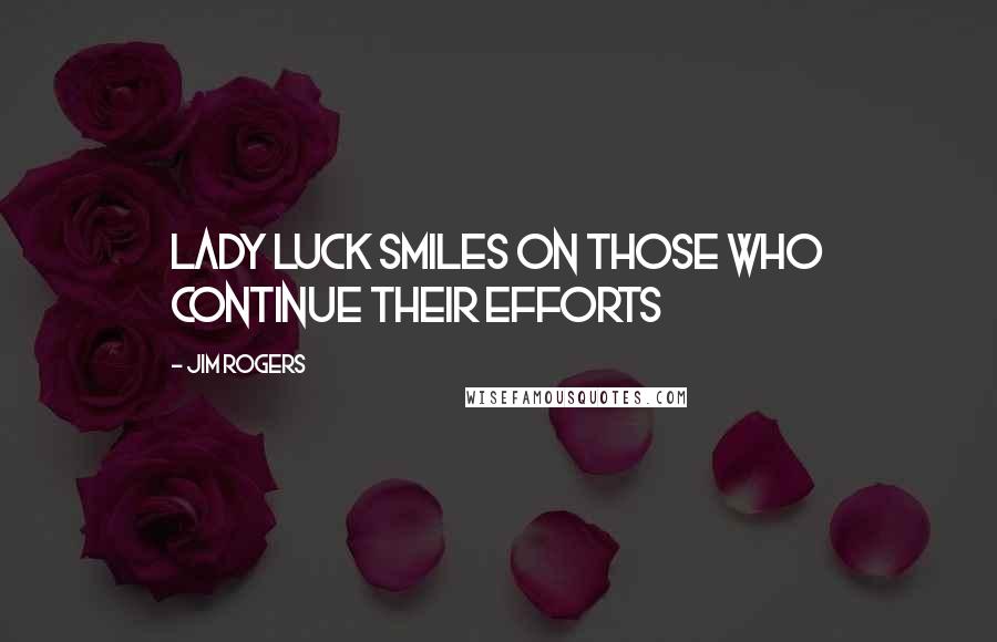 Jim Rogers Quotes: Lady Luck smiles on those who continue their efforts