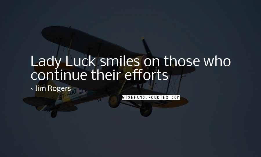 Jim Rogers Quotes: Lady Luck smiles on those who continue their efforts