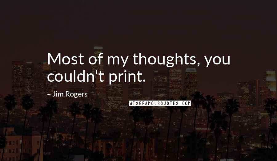 Jim Rogers Quotes: Most of my thoughts, you couldn't print.