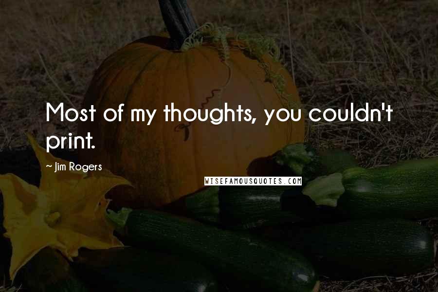 Jim Rogers Quotes: Most of my thoughts, you couldn't print.