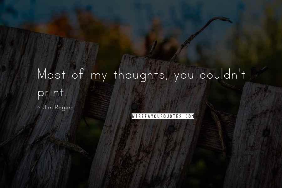 Jim Rogers Quotes: Most of my thoughts, you couldn't print.