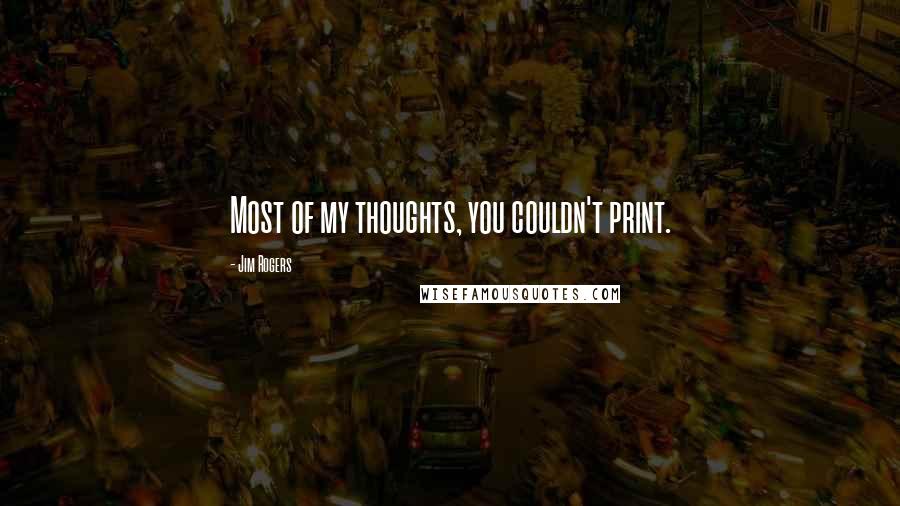 Jim Rogers Quotes: Most of my thoughts, you couldn't print.