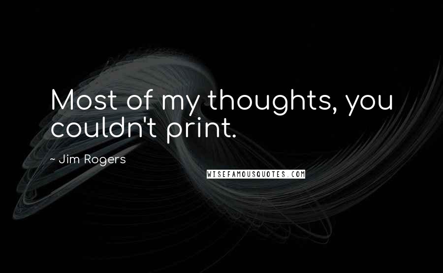 Jim Rogers Quotes: Most of my thoughts, you couldn't print.