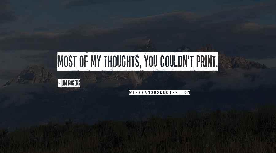 Jim Rogers Quotes: Most of my thoughts, you couldn't print.